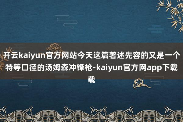 开云kaiyun官方网站今天这篇著述先容的又是一个特等口径的汤姆森冲锋枪-kaiyun官方网app下载