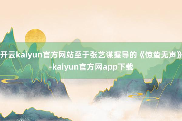 开云kaiyun官方网站至于张艺谋握导的《惊蛰无声》-kaiyun官方网app下载