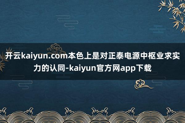 开云kaiyun.com本色上是对正泰电源中枢业求实力的认同-kaiyun官方网app下载