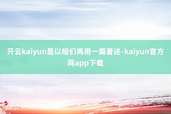 开云kaiyun是以咱们再用一篇著述-kaiyun官方网app下载