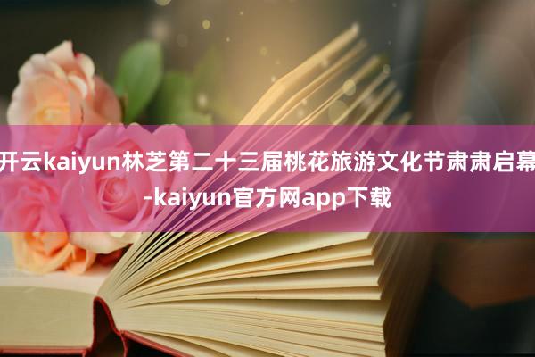 开云kaiyun林芝第二十三届桃花旅游文化节肃肃启幕-kaiyun官方网app下载