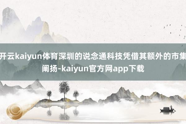 开云kaiyun体育深圳的说念通科技凭借其额外的市集阐扬-kaiyun官方网app下载