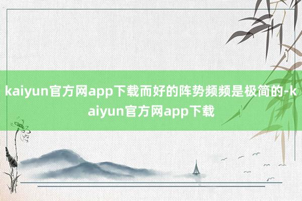 kaiyun官方网app下载而好的阵势频频是极简的-kaiyun官方网app下载
