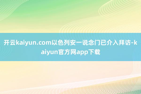 开云kaiyun.com以色列安一说念门已介入拜访-kaiyun官方网app下载
