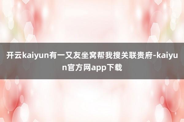 开云kaiyun有一又友坐窝帮我搜关联贵府-kaiyun官方网app下载