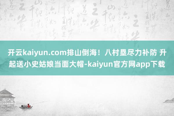 开云kaiyun.com排山倒海！八村塁尽力补防 升起送小史姑娘当面大帽-kaiyun官方网app下载