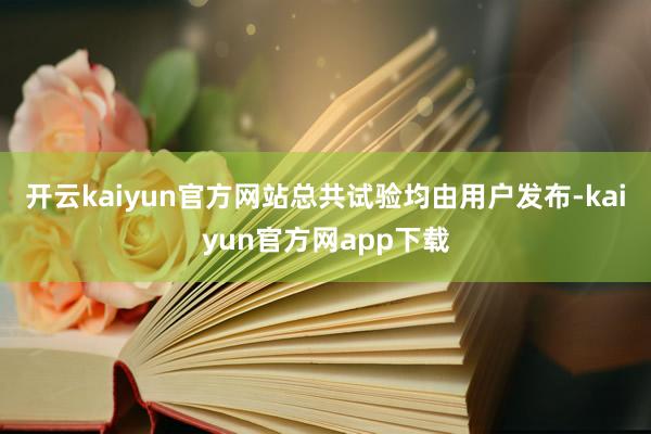 开云kaiyun官方网站总共试验均由用户发布-kaiyun官方网app下载