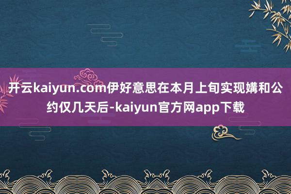 开云kaiyun.com伊好意思在本月上旬实现媾和公约仅几天后-kaiyun官方网app下载