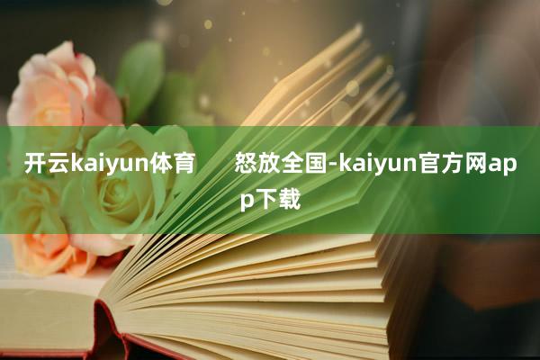 开云kaiyun体育      怒放全国-kaiyun官方网app下载