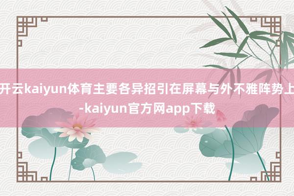 开云kaiyun体育主要各异招引在屏幕与外不雅阵势上-kaiyun官方网app下载