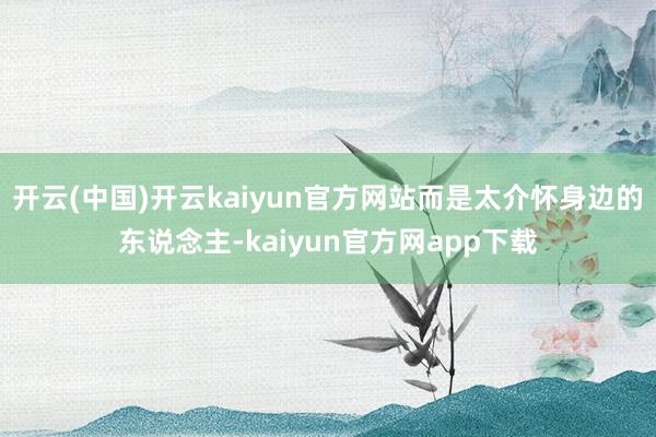 开云(中国)开云kaiyun官方网站而是太介怀身边的东说念主-kaiyun官方网app下载