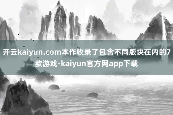 开云kaiyun.com本作收录了包含不同版块在内的7款游戏-kaiyun官方网app下载