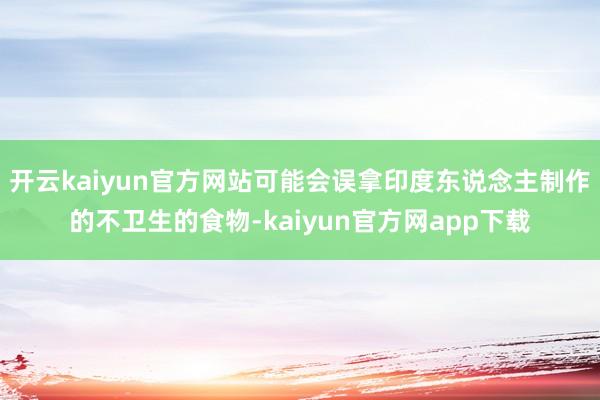 开云kaiyun官方网站可能会误拿印度东说念主制作的不卫生的食物-kaiyun官方网app下载