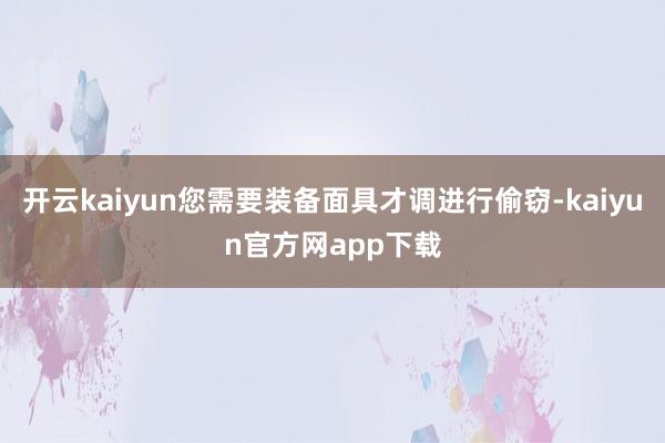 开云kaiyun您需要装备面具才调进行偷窃-kaiyun官方网app下载