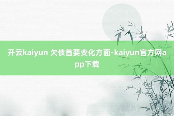 开云kaiyun 　　欠债首要变化方面-kaiyun官方网app下载