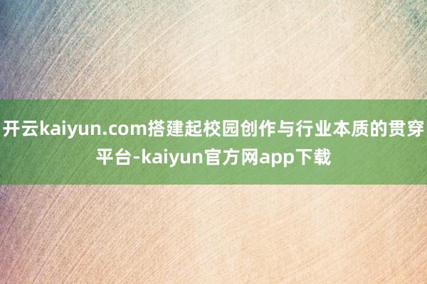 开云kaiyun.com搭建起校园创作与行业本质的贯穿平台-kaiyun官方网app下载
