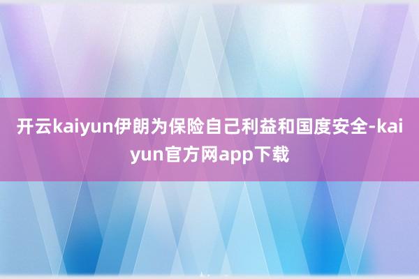 开云kaiyun伊朗为保险自己利益和国度安全-kaiyun官方网app下载