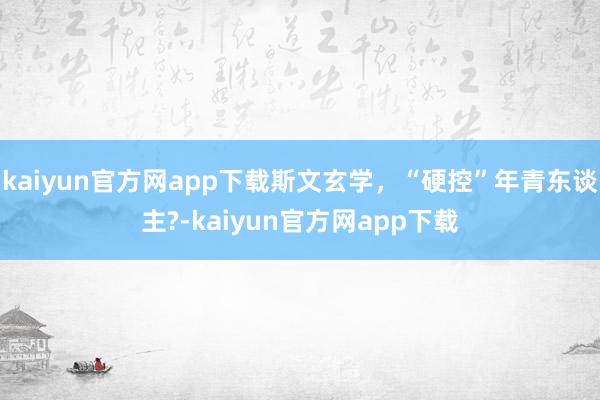 kaiyun官方网app下载斯文玄学，“硬控”年青东谈主?-kaiyun官方网app下载
