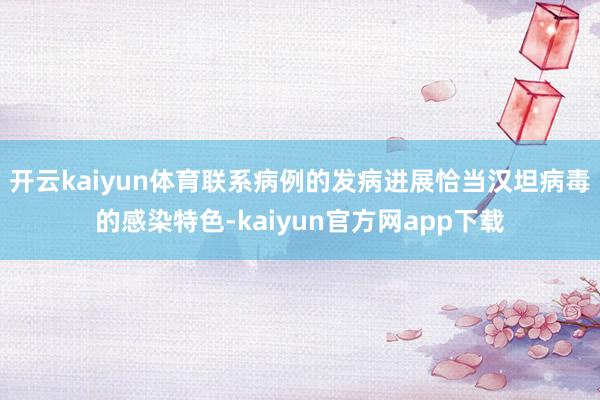 开云kaiyun体育联系病例的发病进展恰当汉坦病毒的感染特色-kaiyun官方网app下载
