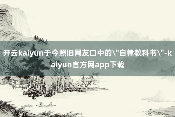开云kaiyun于今照旧网友口中的