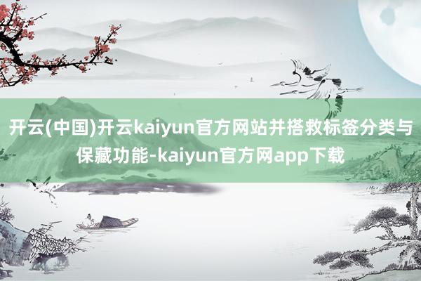 开云(中国)开云kaiyun官方网站并搭救标签分类与保藏功能-kaiyun官方网app下载