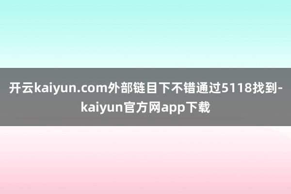 开云kaiyun.com外部链目下不错通过5118找到-kaiyun官方网app下载