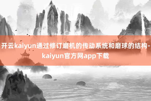 开云kaiyun通过修订磨机的传动系统和磨球的结构-kaiyun官方网app下载