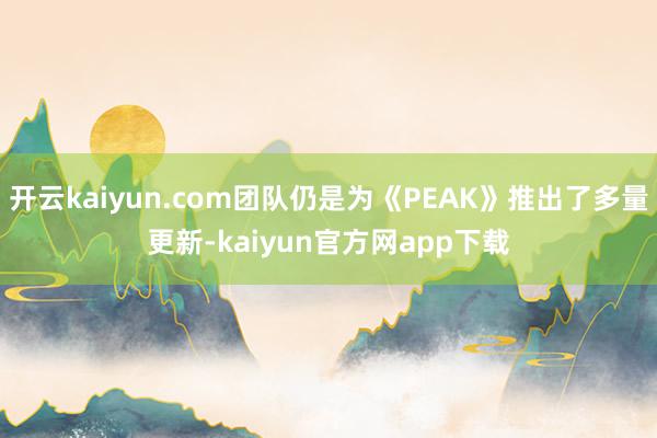 开云kaiyun.com团队仍是为《PEAK》推出了多量更新-kaiyun官方网app下载