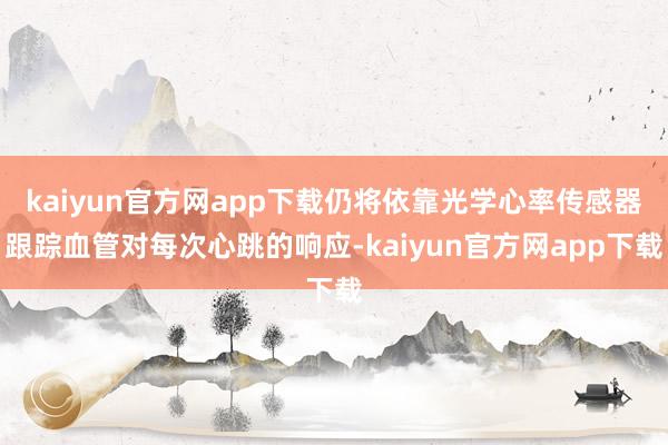 kaiyun官方网app下载仍将依靠光学心率传感器跟踪血管对每次心跳的响应-kaiyun官方网app下载