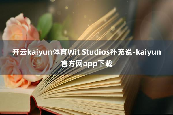 开云kaiyun体育Wit Studios补充说-kaiyun官方网app下载