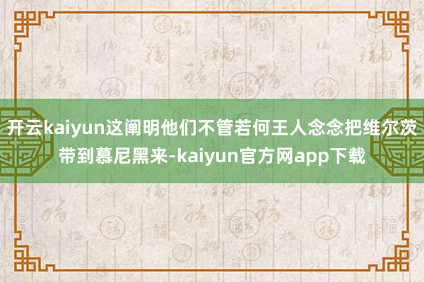 开云kaiyun这阐明他们不管若何王人念念把维尔茨带到慕尼黑来-kaiyun官方网app下载