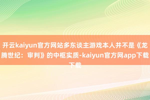 开云kaiyun官方网站多东谈主游戏本人并不是《龙腾世纪：审判》的中枢实质-kaiyun官方网app下载