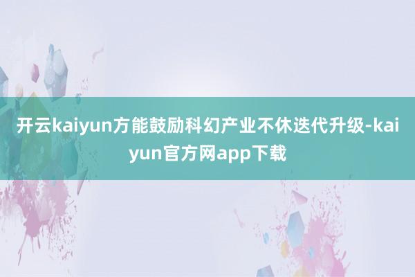 开云kaiyun方能鼓励科幻产业不休迭代升级-kaiyun官方网app下载
