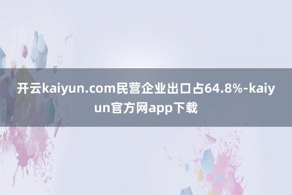 开云kaiyun.com民营企业出口占64.8%-kaiyun官方网app下载