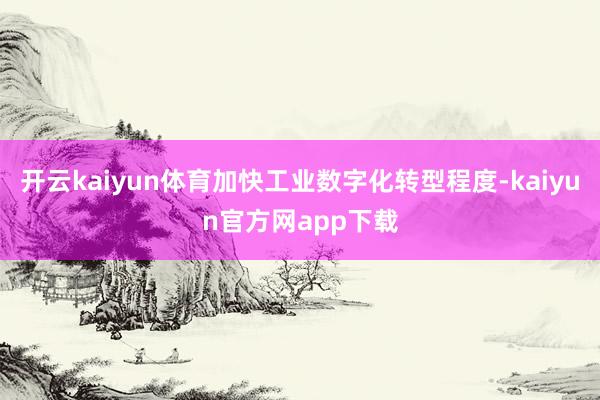 开云kaiyun体育加快工业数字化转型程度-kaiyun官方网app下载