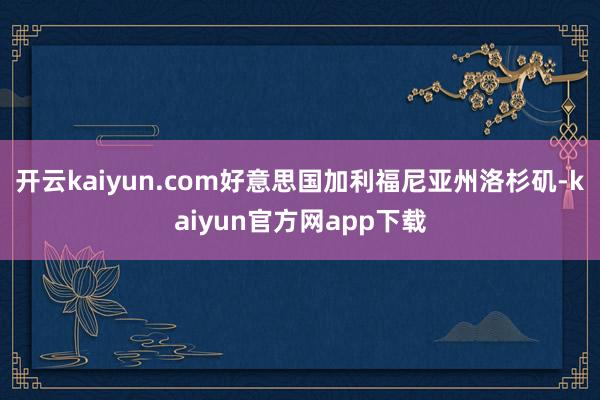 开云kaiyun.com好意思国加利福尼亚州洛杉矶-kaiyun官方网app下载