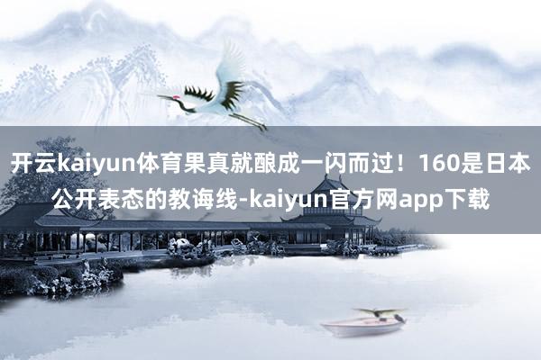 开云kaiyun体育果真就酿成一闪而过!160是日本公开表态的教诲线-kaiyun官方网app下载