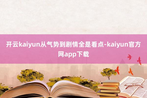 开云kaiyun从气势到剧情全是看点-kaiyun官方网app下载