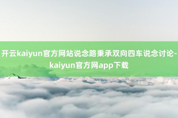 开云kaiyun官方网站说念路秉承双向四车说念讨论-kaiyun官方网app下载