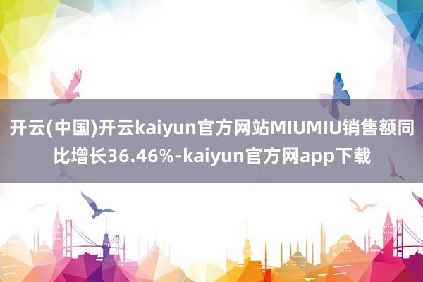 开云(中国)开云kaiyun官方网站MIUMIU销售额同比增长36.46%-kaiyun官方网app下载