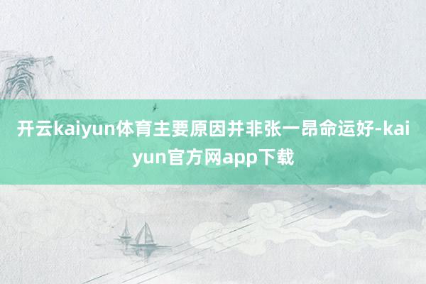 开云kaiyun体育主要原因并非张一昂命运好-kaiyun官方网app下载
