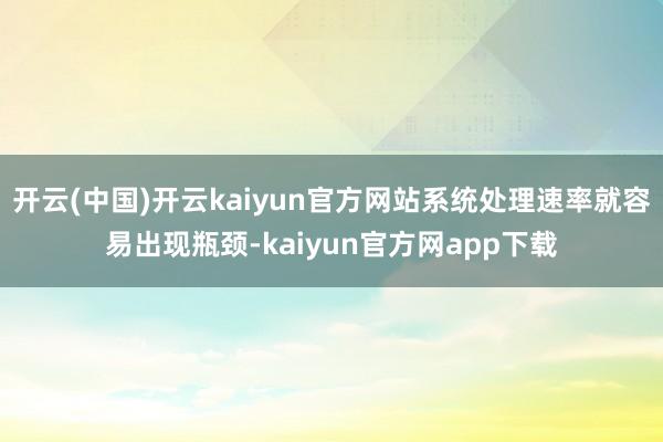 开云(中国)开云kaiyun官方网站系统处理速率就容易出现瓶颈-kaiyun官方网app下载