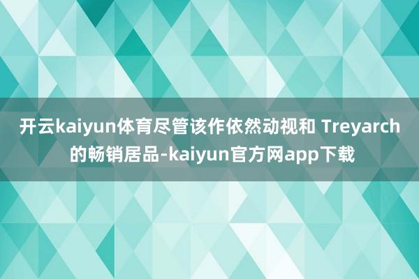 开云kaiyun体育尽管该作依然动视和 Treyarch 的畅销居品-kaiyun官方网app下载