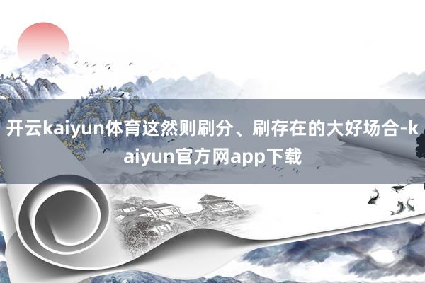 开云kaiyun体育这然则刷分、刷存在的大好场合-kaiyun官方网app下载