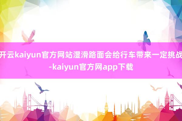 开云kaiyun官方网站湿滑路面会给行车带来一定挑战-kaiyun官方网app下载