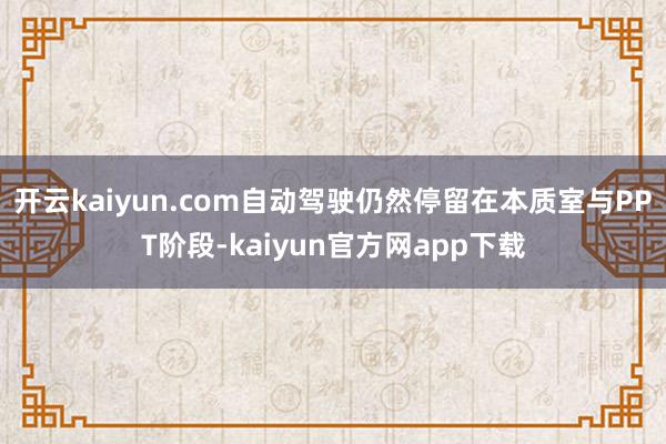 开云kaiyun.com自动驾驶仍然停留在本质室与PPT阶段-kaiyun官方网app下载