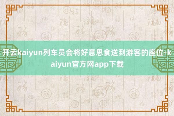 开云kaiyun列车员会将好意思食送到游客的座位-kaiyun官方网app下载
