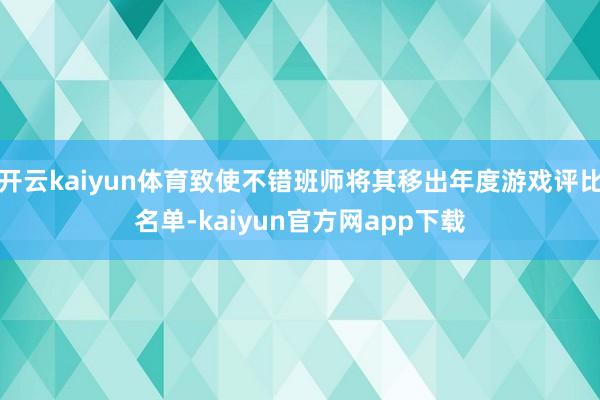 开云kaiyun体育致使不错班师将其移出年度游戏评比名单-kaiyun官方网app下载