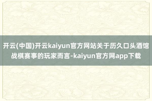 开云(中国)开云kaiyun官方网站关于历久口头酒馆战棋赛事的玩家而言-kaiyun官方网app下载